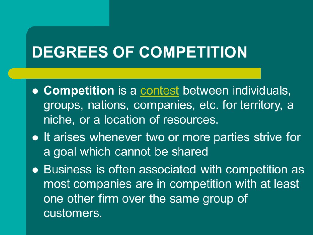 DEGREES OF COMPETITION Competition is a contest between individuals, groups, nations, companies, etc. for